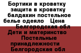 Бортики в кроватку , защита в кроватку, балдахин,постельное белье,одеяло › Цена ­ 3 000 - Белгородская обл. Дети и материнство » Постельные принадлежности   . Белгородская обл.